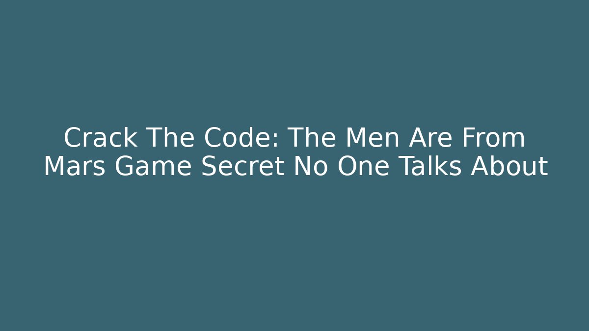 Crack The Code: The Men Are From Mars Game Secret No One Talks About