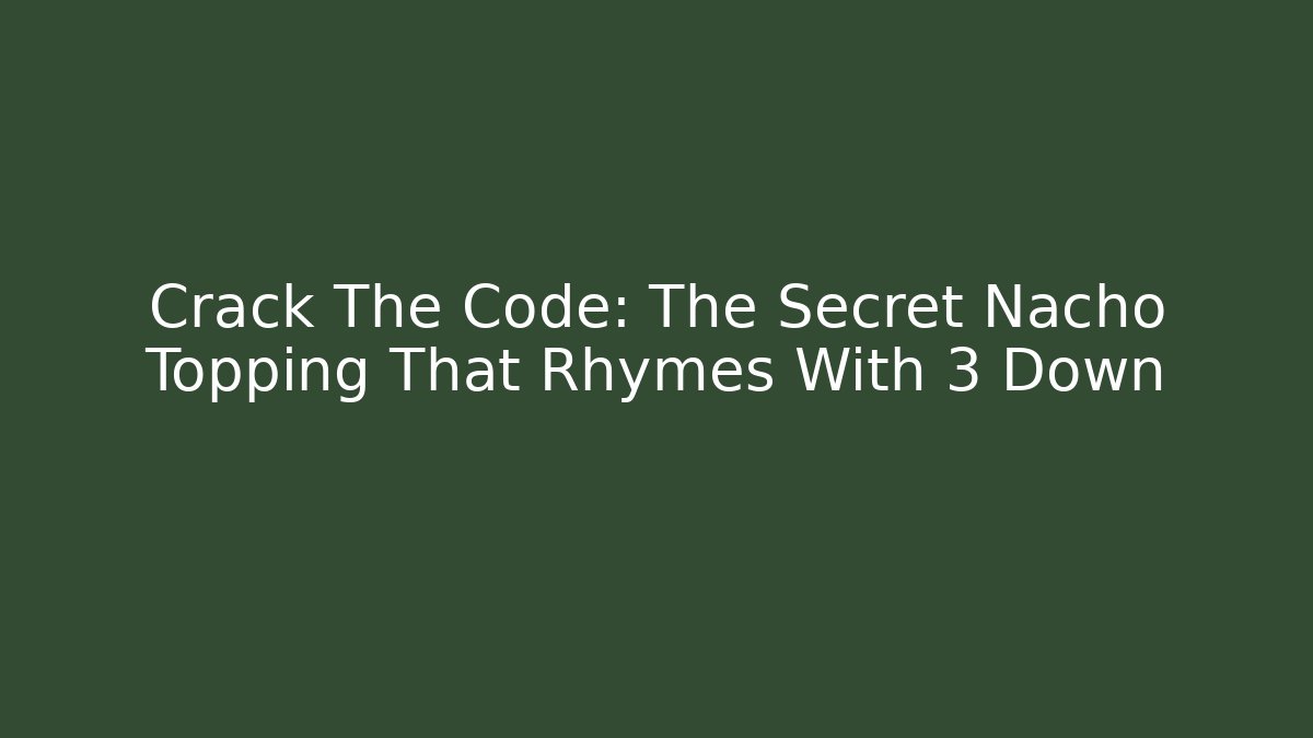 Crack The Code: The Secret Nacho Topping That Rhymes With 3 Down