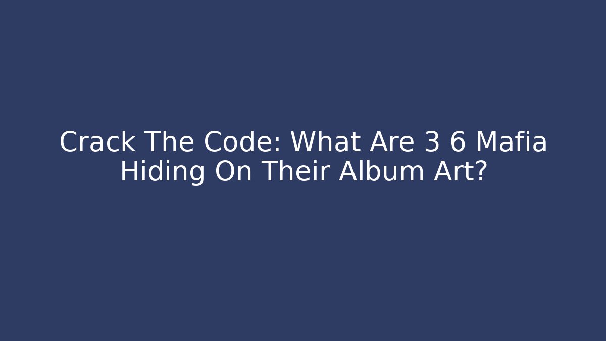 Crack The Code: What Are 3 6 Mafia Hiding On Their Album Art?