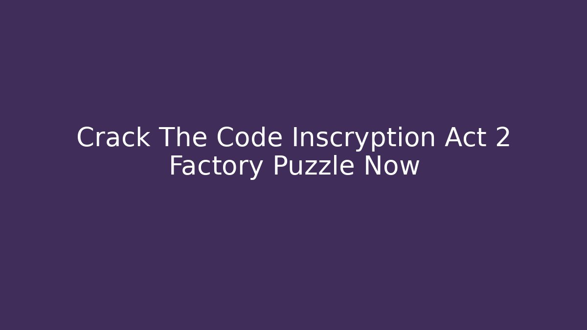 Crack The Code Inscryption Act 2 Factory Puzzle Now