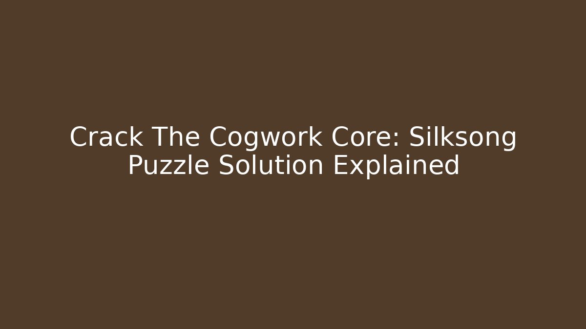 Crack The Cogwork Core: Silksong Puzzle Solution Explained