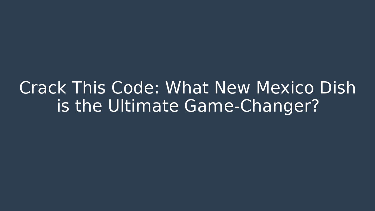 Crack This Code: What New Mexico Dish is the Ultimate Game-Changer?