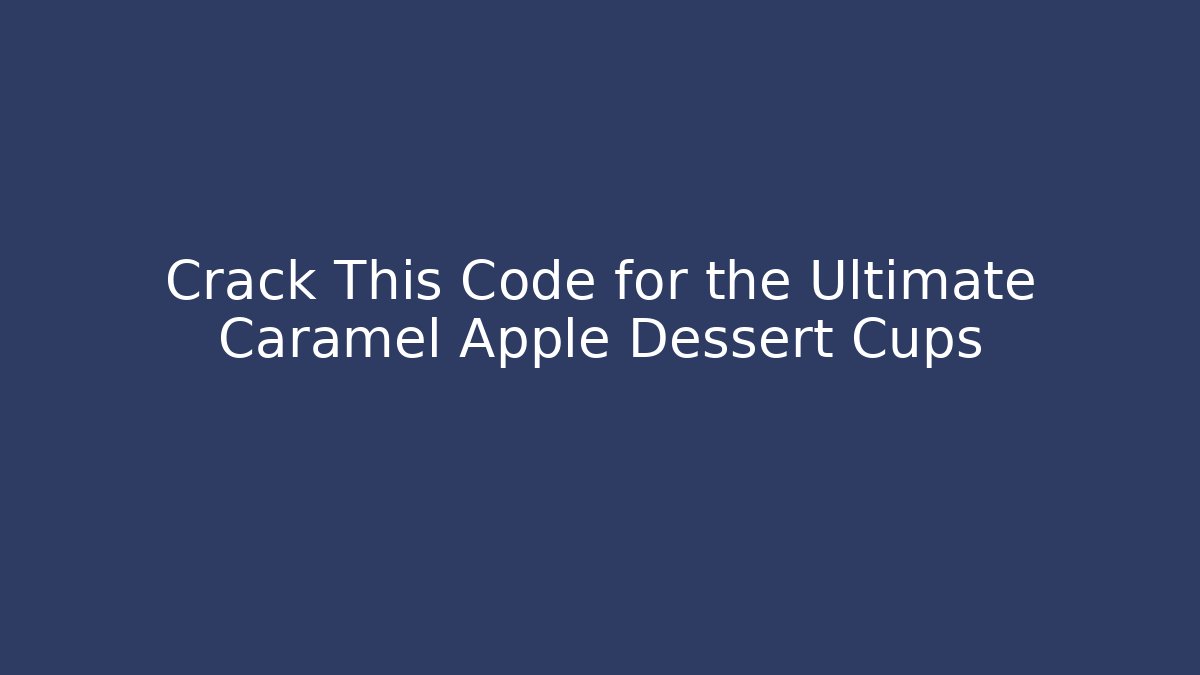 Crack This Code for the Ultimate Caramel Apple Dessert Cups - Create More Assets