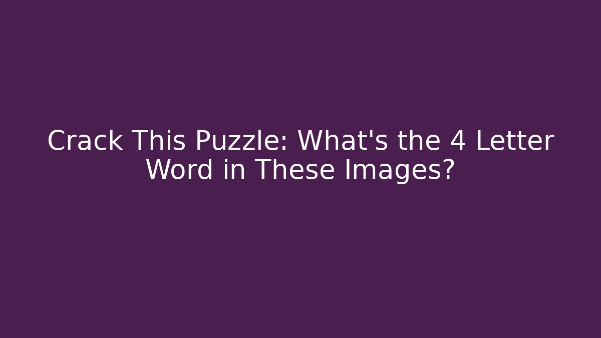 Crack This Puzzle: What's the 4 Letter Word in These Images?