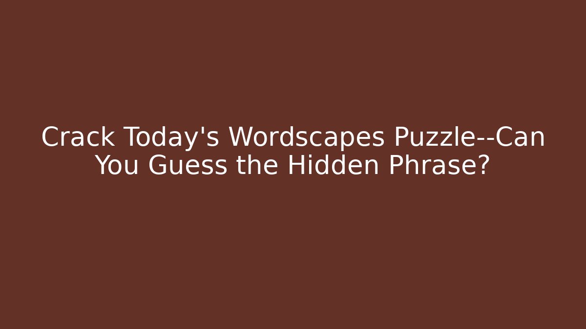 Crack Today’s Wordscapes Puzzle—Can You Guess the Hidden Phrase?
