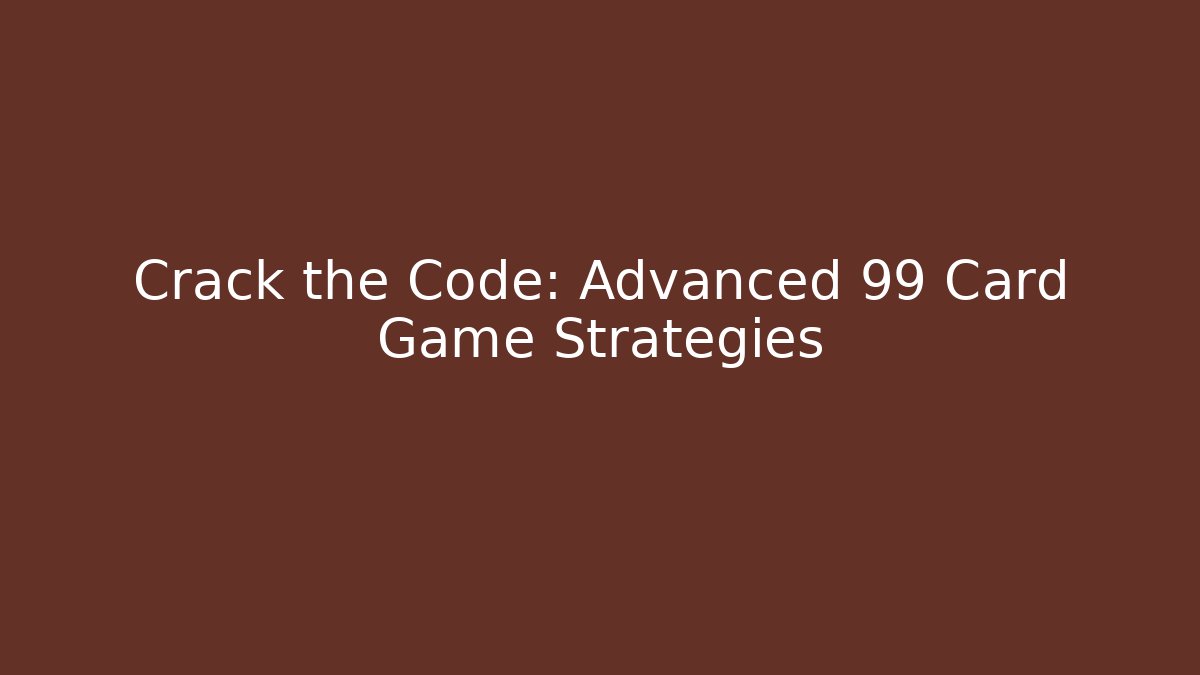 Crack the Code: Advanced 99 Card Game Strategies