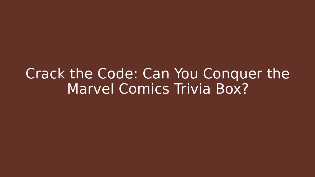 Crack the Code: Can You Conquer the Marvel Comics Trivia Box?