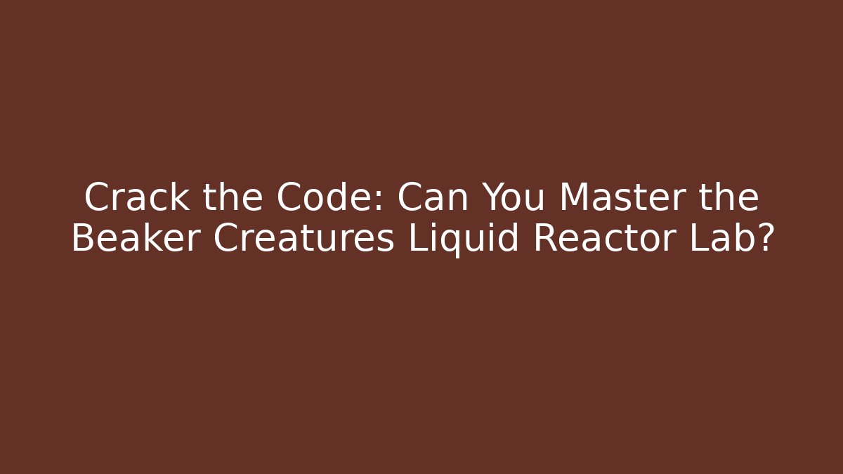 Crack the Code: Can You Master the Beaker Creatures Liquid Reactor Lab?