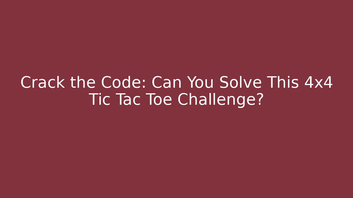 Crack the Code: Can You Solve This 4x4 Tic Tac Toe Challenge?