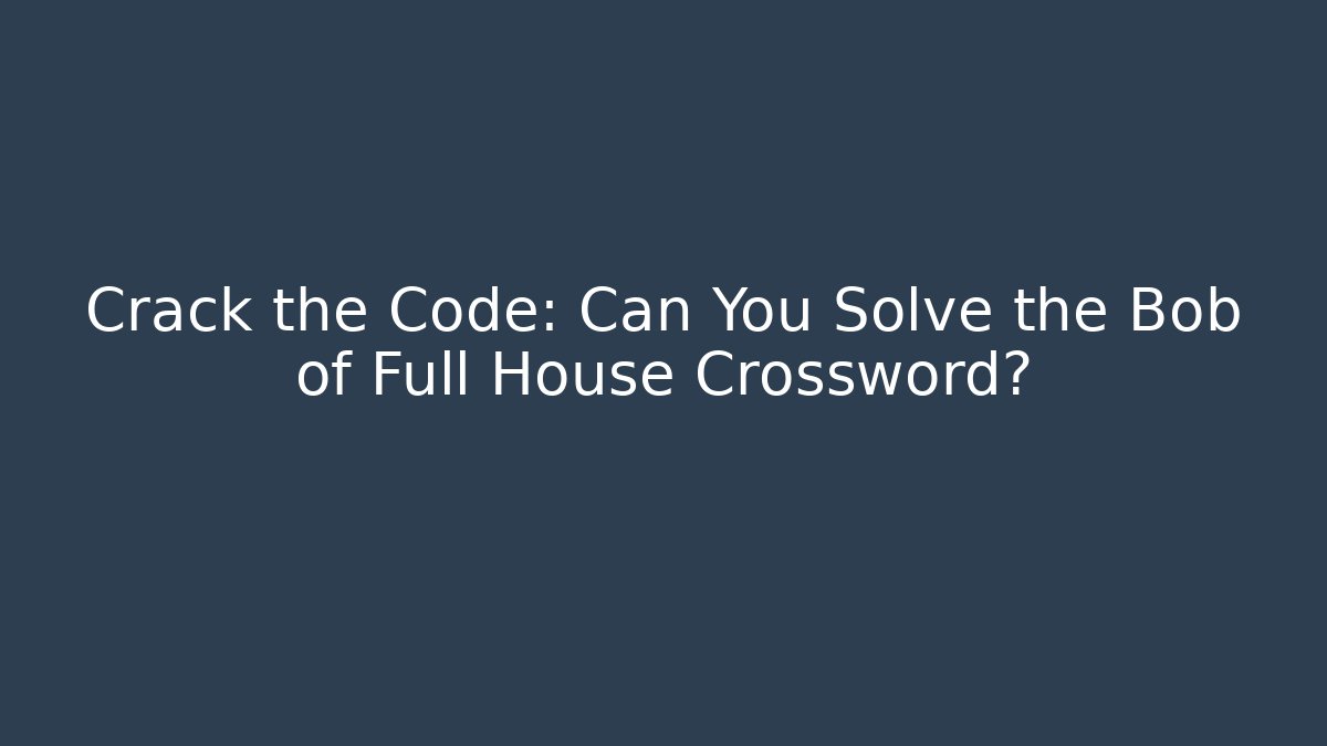 Crack the Code: Can You Solve the Bob of Full House Crossword?