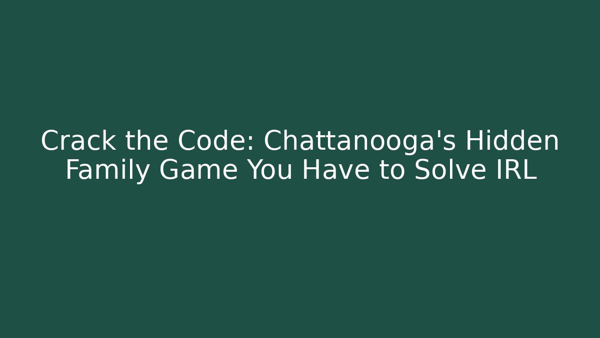 Crack the Code: Chattanooga’s Hidden Family Game You Have to Solve IRL