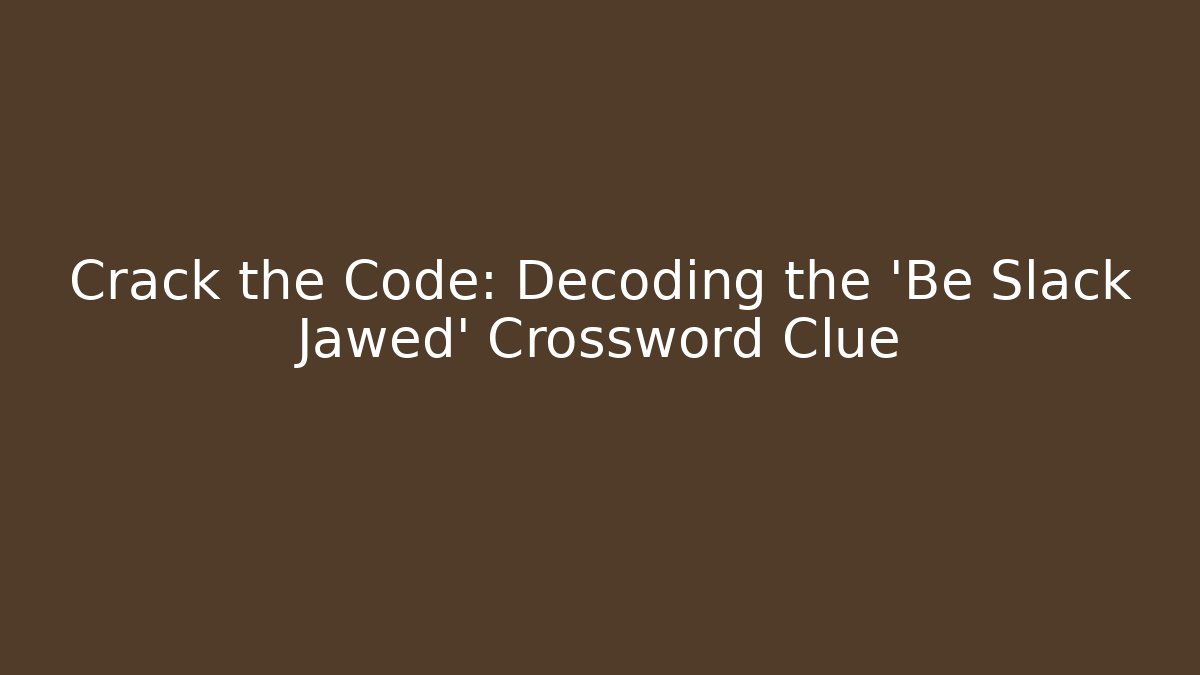 Crack the Code: Decoding the 'Be Slack Jawed' Crossword Clue - Create More Assets