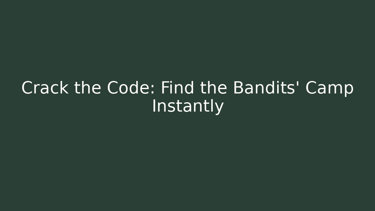 Crack the Code: Find the Bandits' Camp Instantly