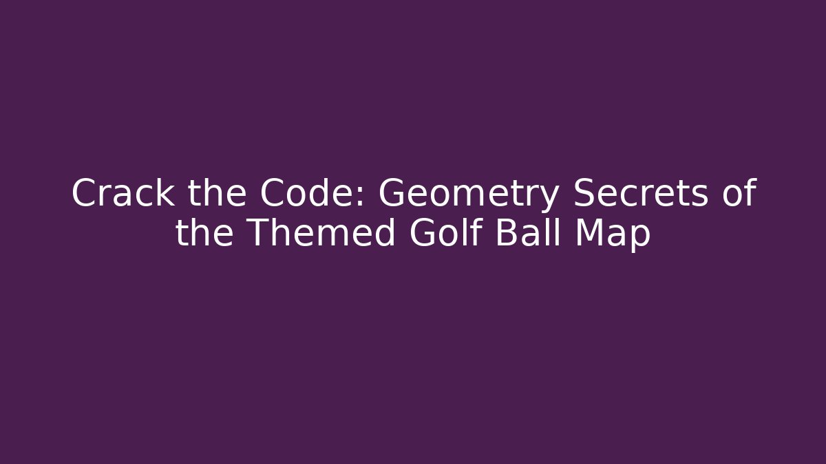 Crack the Code: Geometry Secrets of the Themed Golf Ball Map