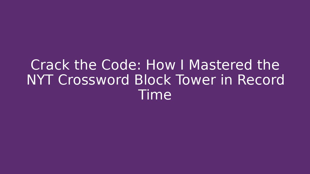 Crack the Code: How I Mastered the NYT Crossword Block Tower in Record Time