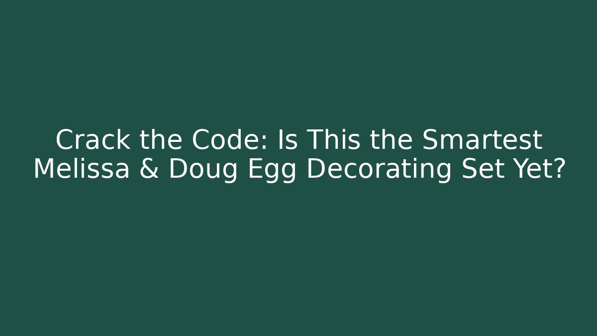 Crack the Code: Is This the Smartest Melissa & Doug Egg Decorating Set Yet?