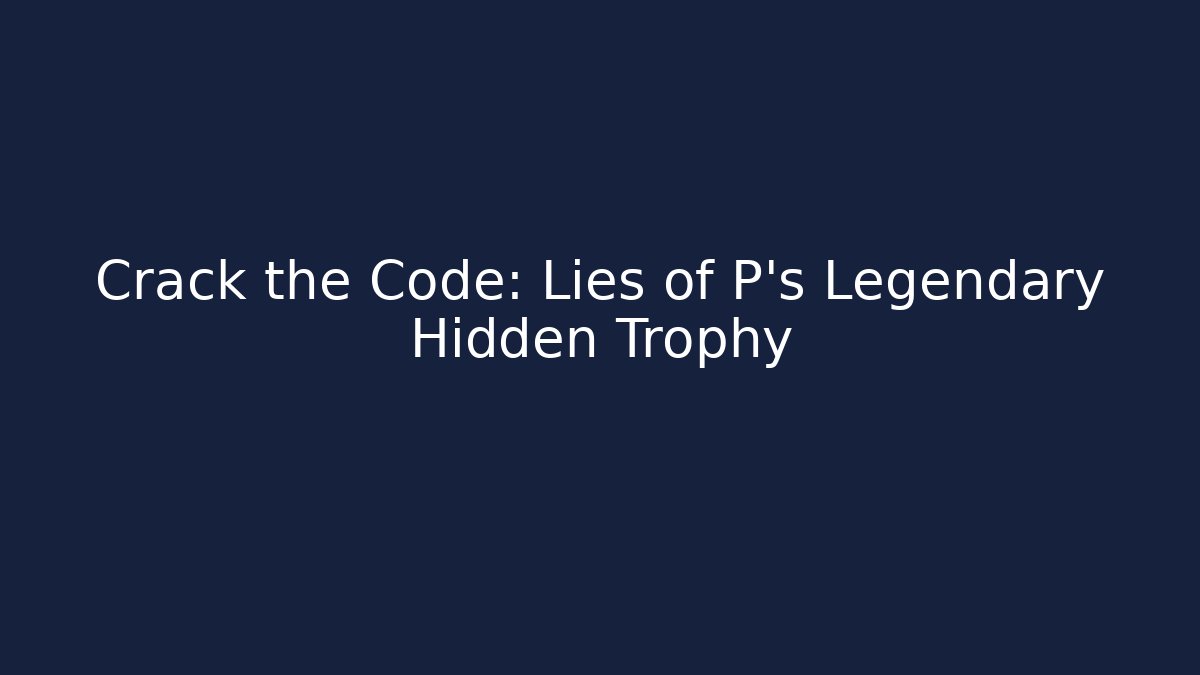 Crack the Code: Lies of P's Legendary Hidden Trophy