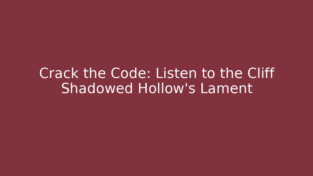 Crack the Code: Listen to the Cliff Shadowed Hollow's Lament