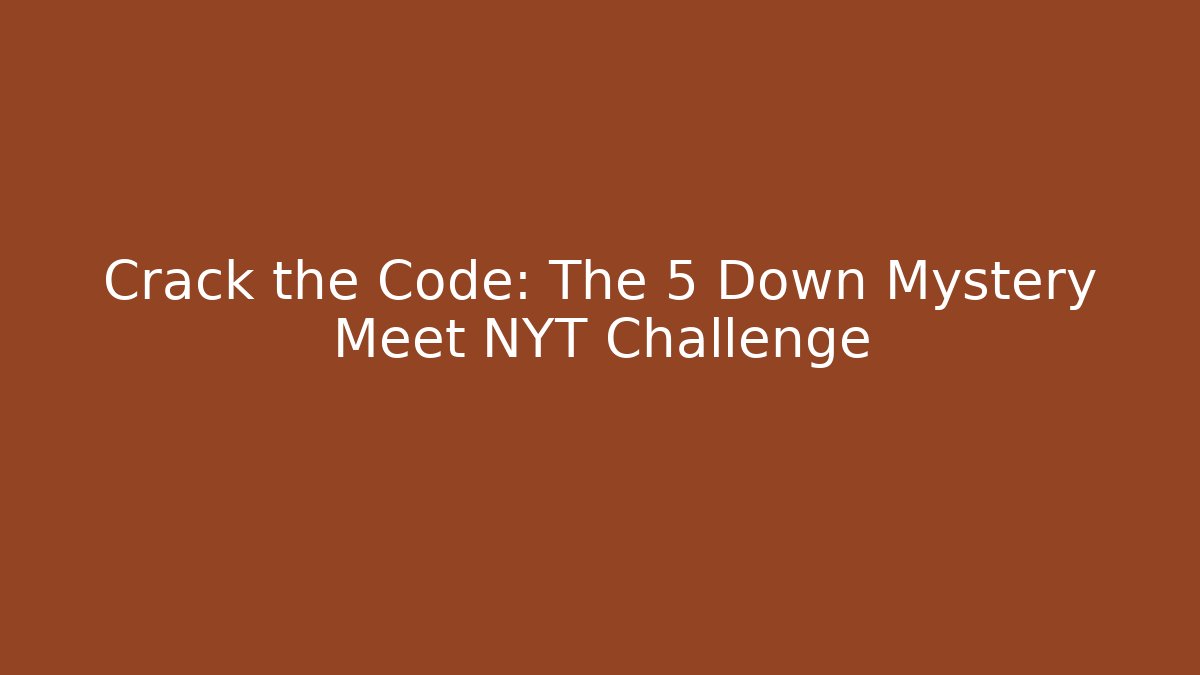 Crack the Code: The 5 Down Mystery Meet NYT Challenge