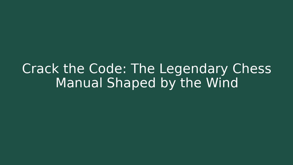 Crack the Code: The Legendary Chess Manual Shaped by the Wind