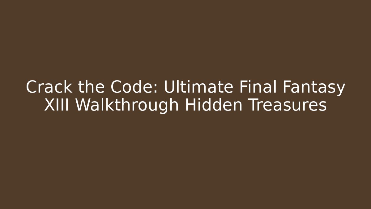 Crack the Code: Ultimate Final Fantasy XIII Walkthrough Hidden Treasures - Create More Assets