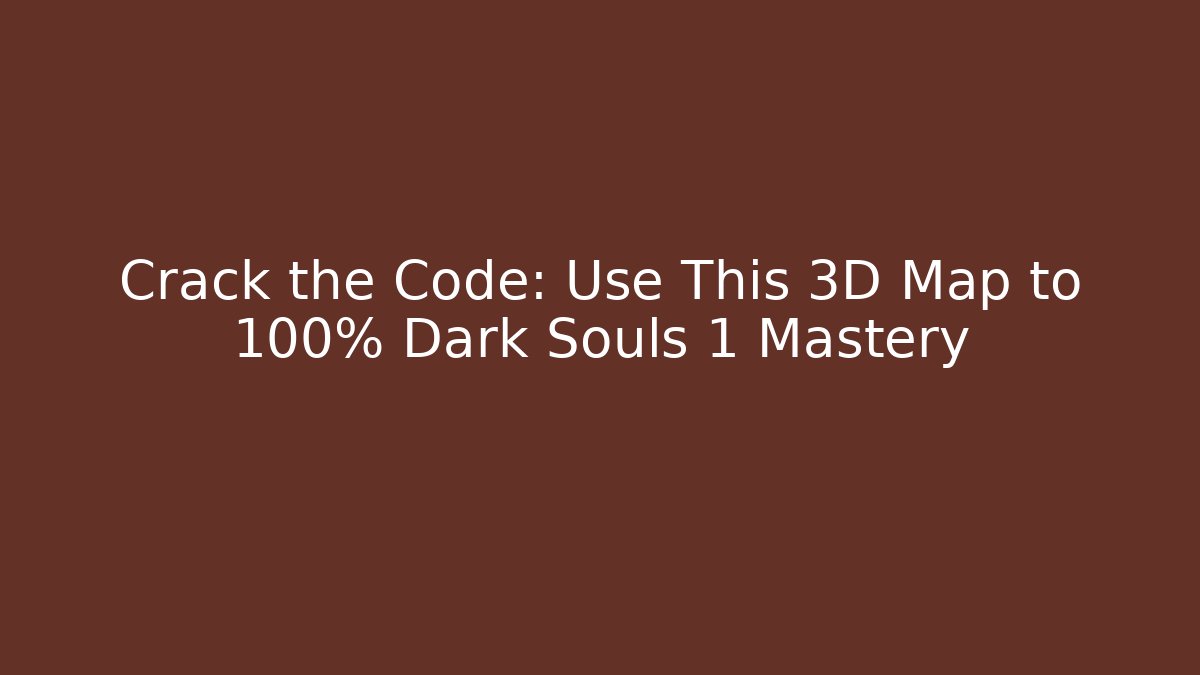 Crack the Code: Use This 3D Map to 100% Dark Souls 1 Mastery
