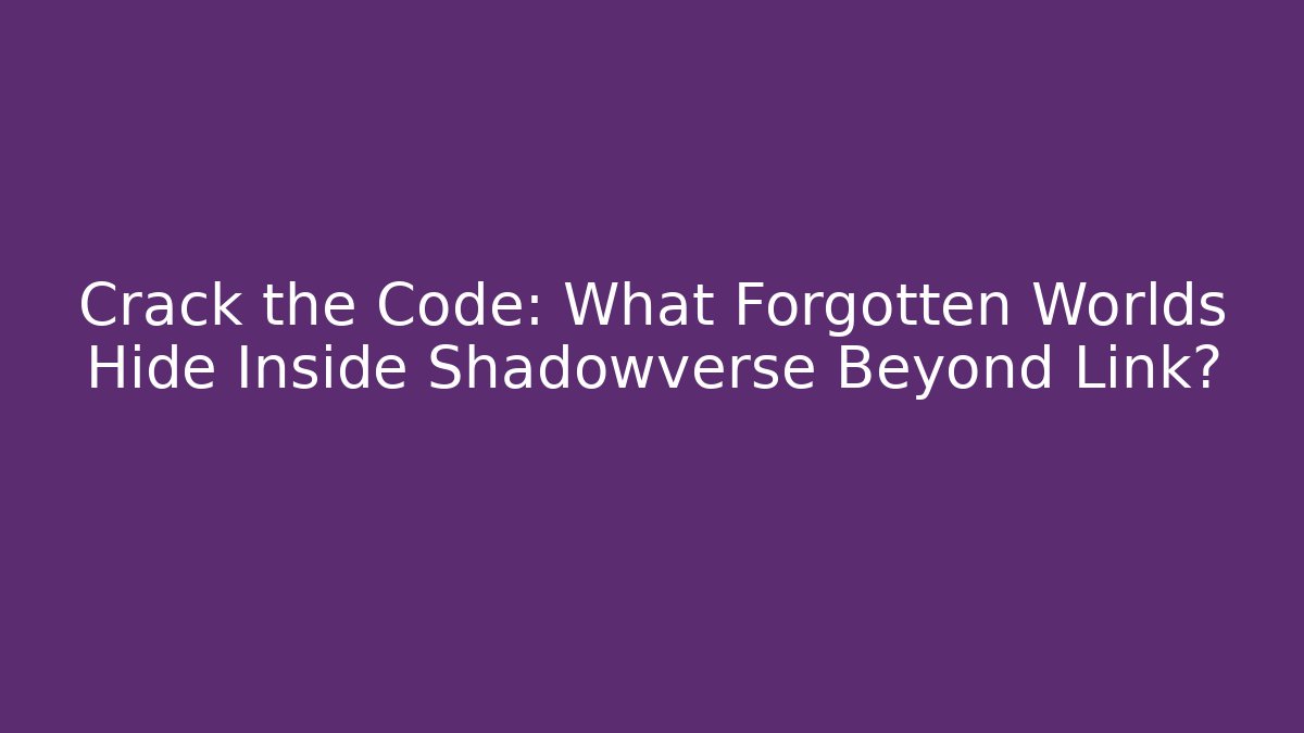 Crack the Code: What Forgotten Worlds Hide Inside Shadowverse Beyond Link?