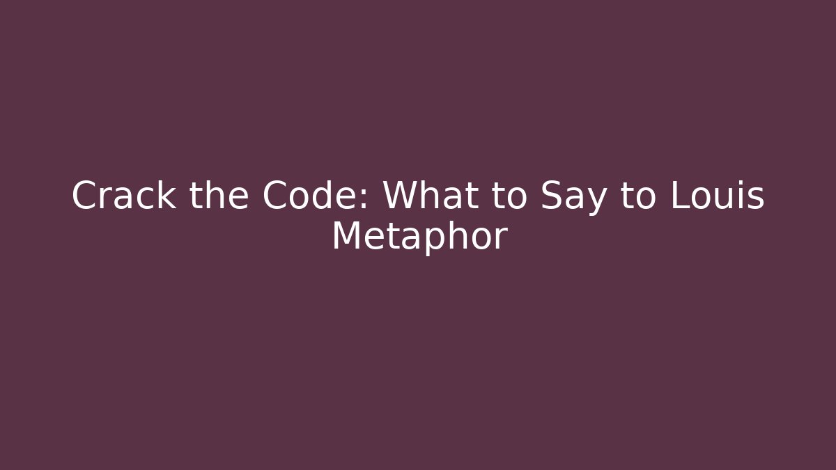 Crack the Code: What to Say to Louis Metaphor - Create More Assets