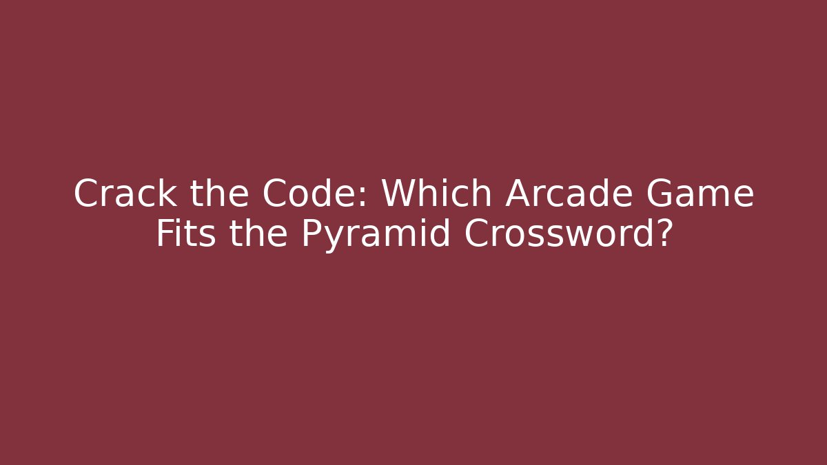 Crack the Code: Which Arcade Game Fits the Pyramid Crossword?