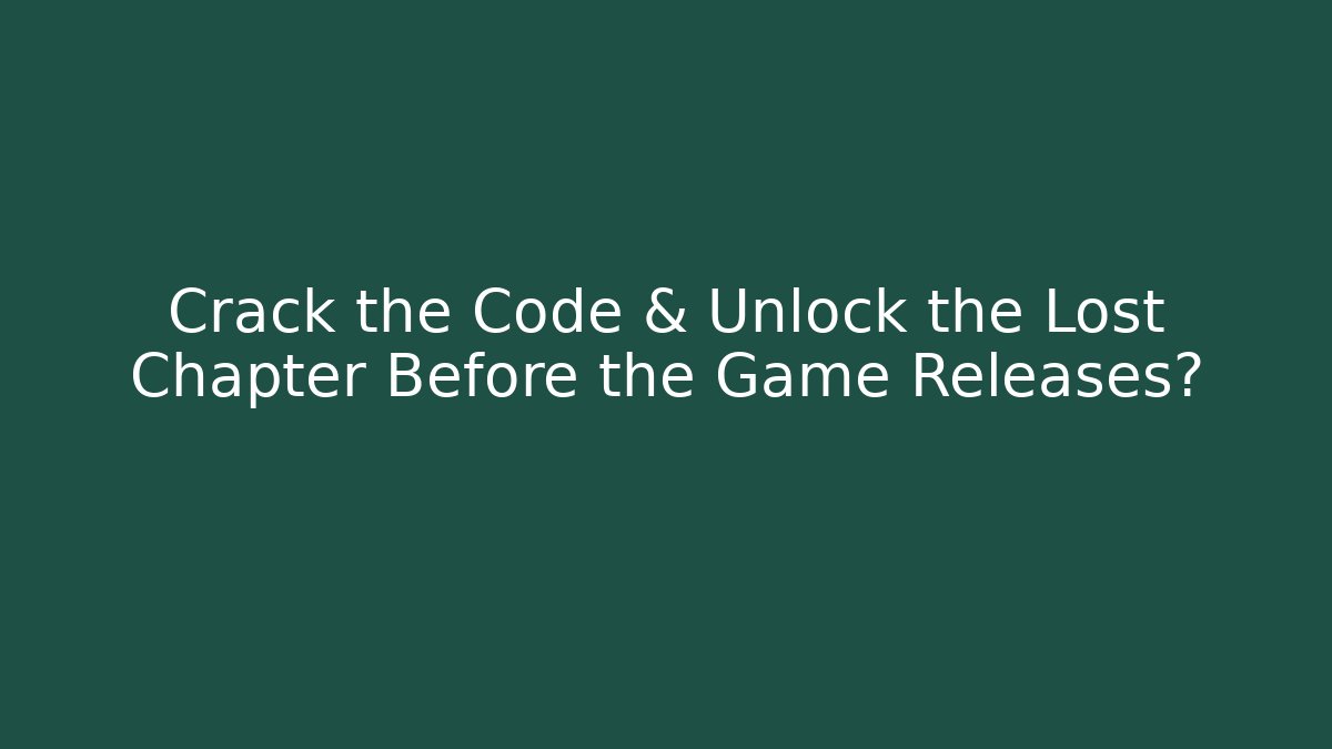 Crack the Code & Unlock the Lost Chapter Before the Game Releases? - Create More Assets