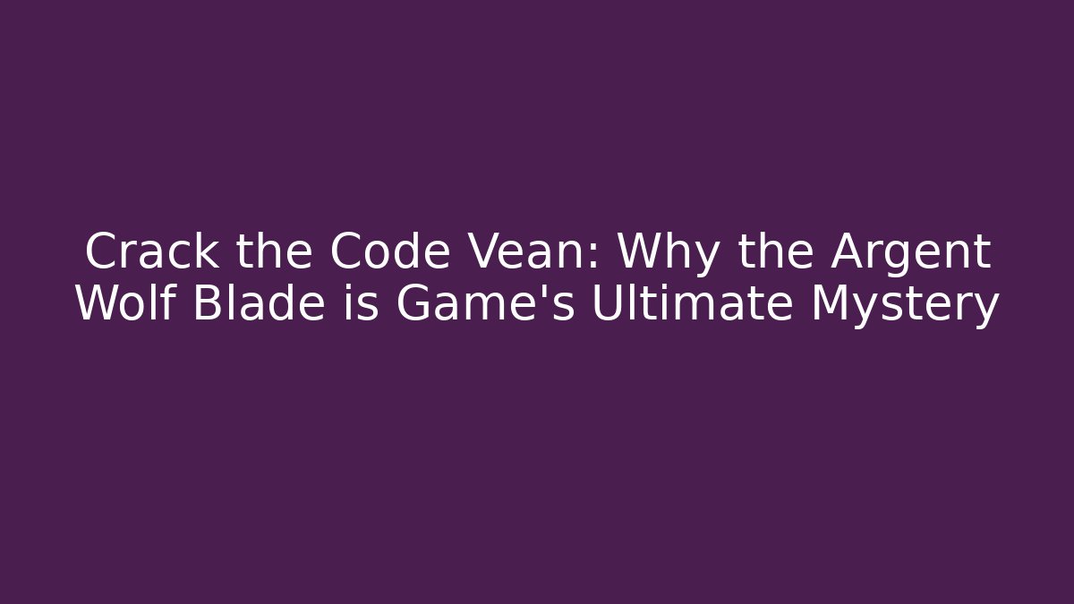 Crack the Code Vean: Why the Argent Wolf Blade is Game's Ultimate Mystery