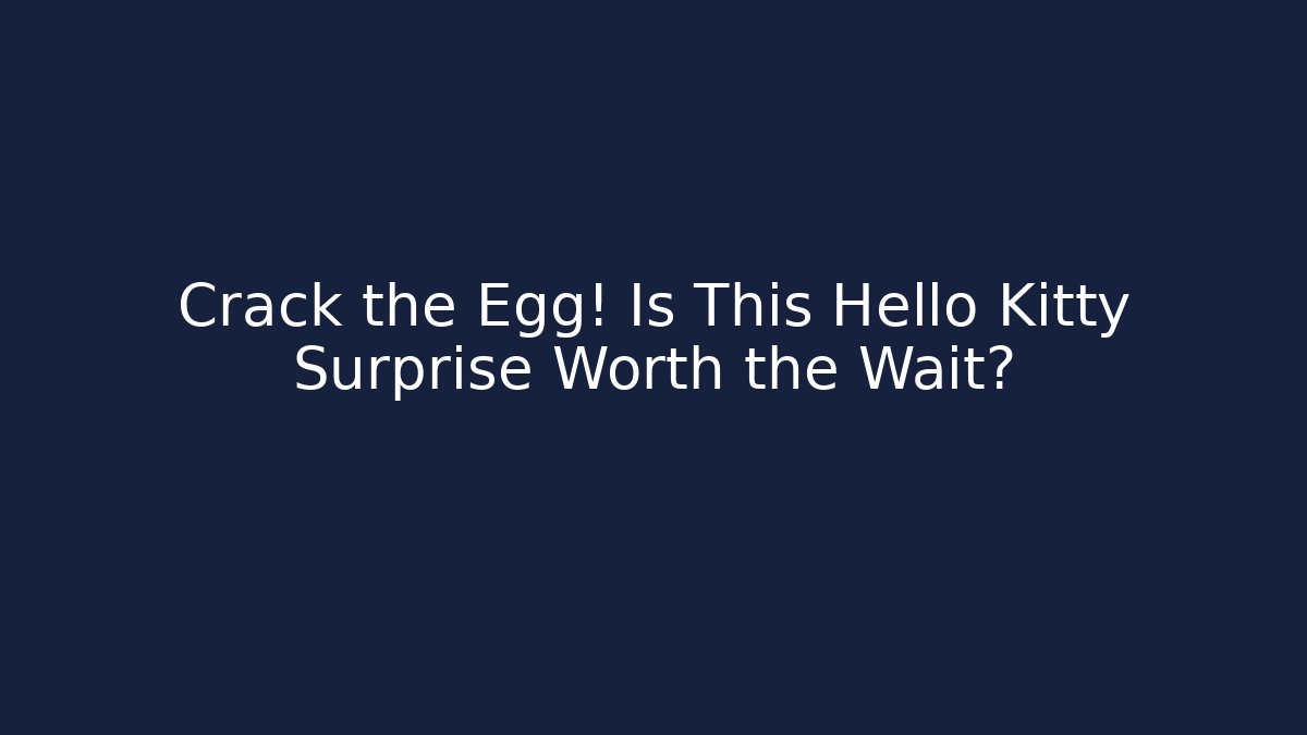 Crack the Egg! Is This Hello Kitty Surprise Worth the Wait? - Create More Assets