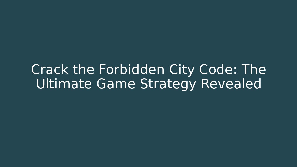 Crack the Forbidden City Code: The Ultimate Game Strategy Revealed