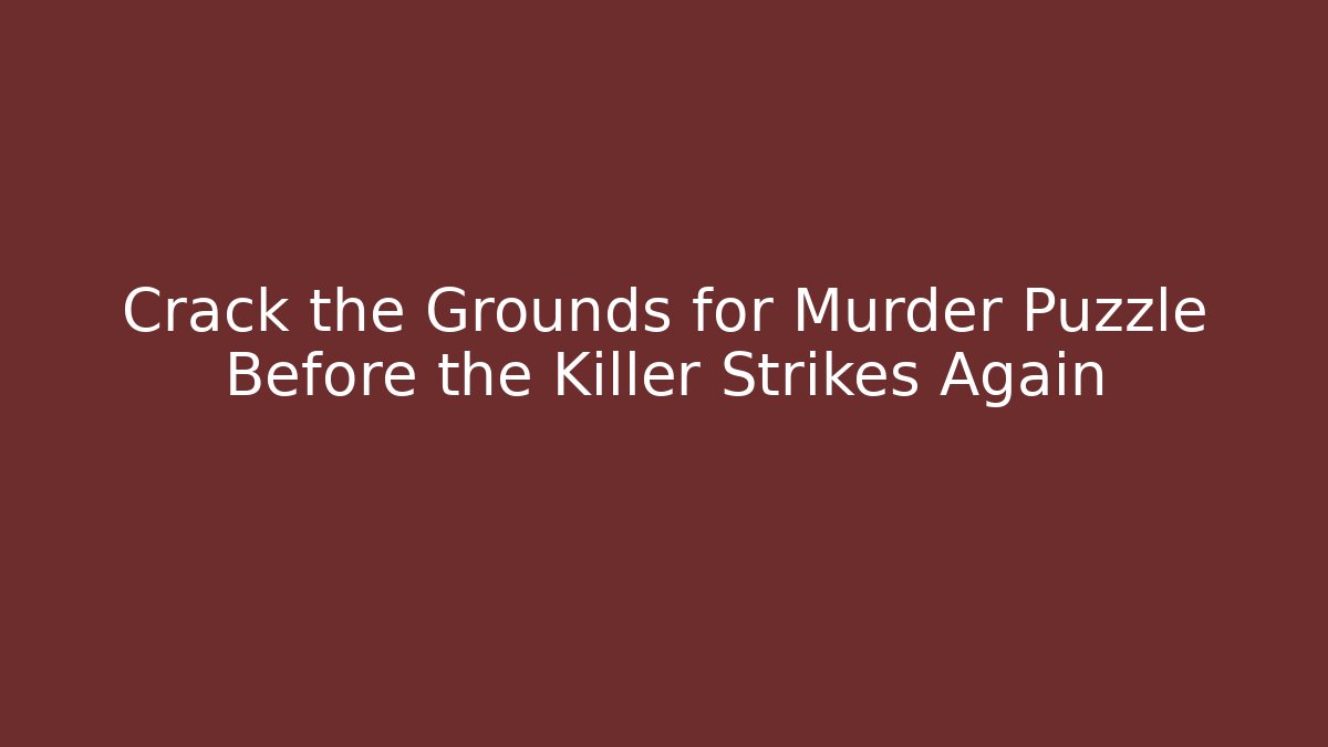 Crack the Grounds for Murder Puzzle Before the Killer Strikes Again