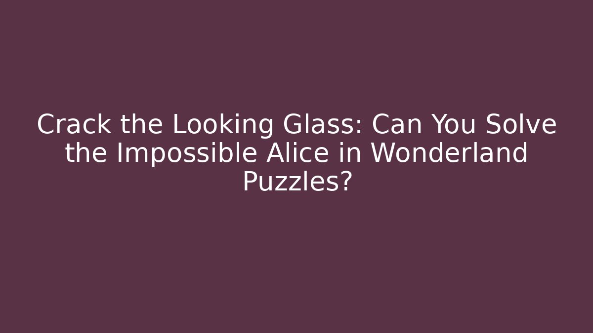 Crack the Looking Glass: Can You Solve the Impossible Alice in Wonderland Puzzles?