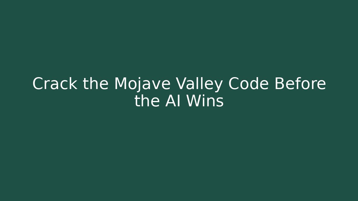 Crack the Mojave Valley Code Before the AI Wins