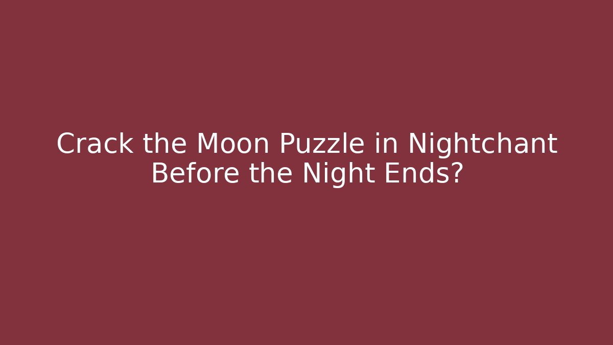 Crack the Moon Puzzle in Nightchant Before the Night Ends?