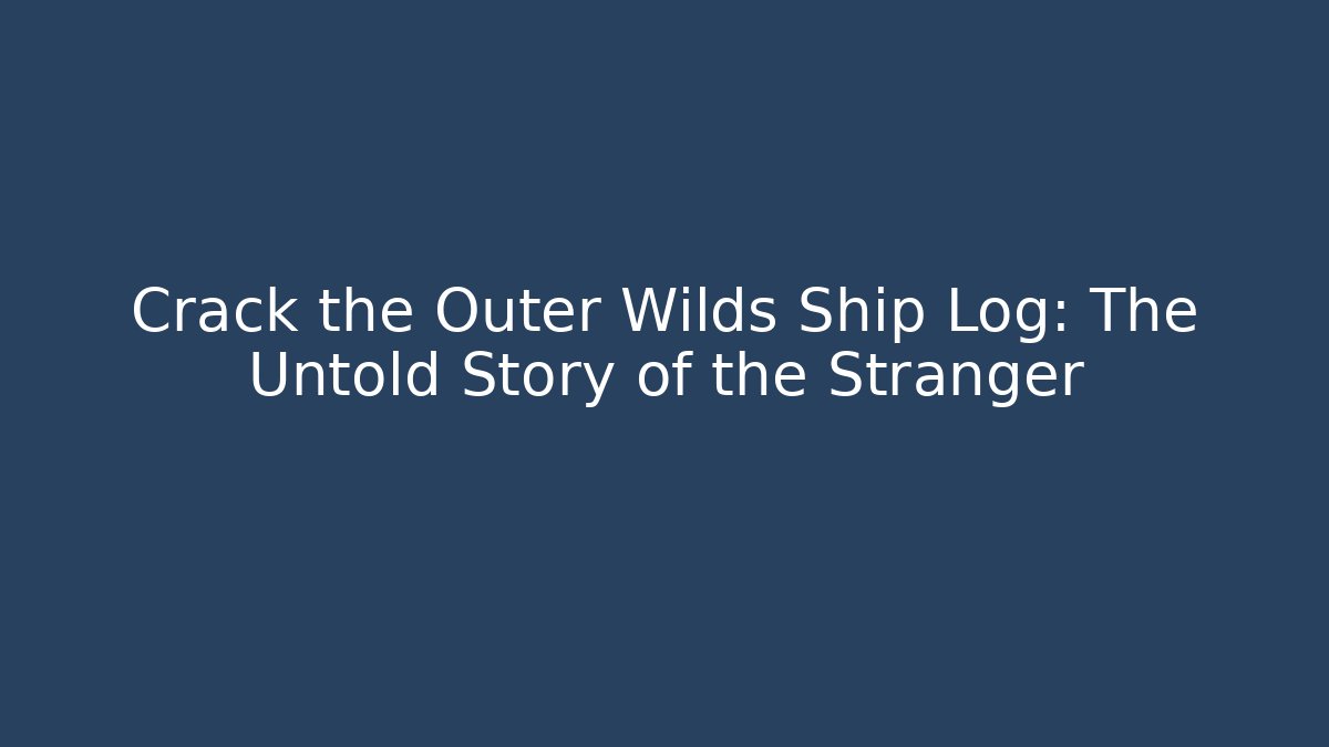 Crack the Outer Wilds Ship Log: The Untold Story of the Stranger