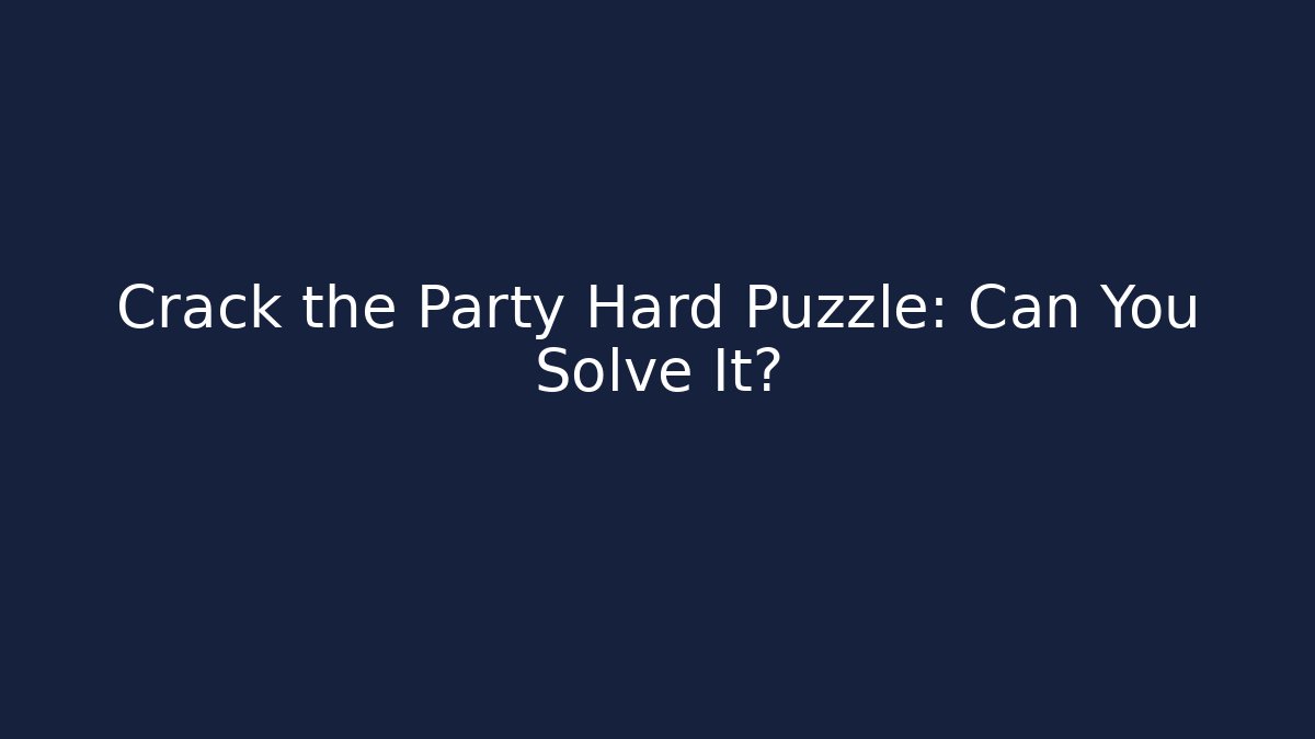 Crack the Party Hard Puzzle: Can You Solve It?