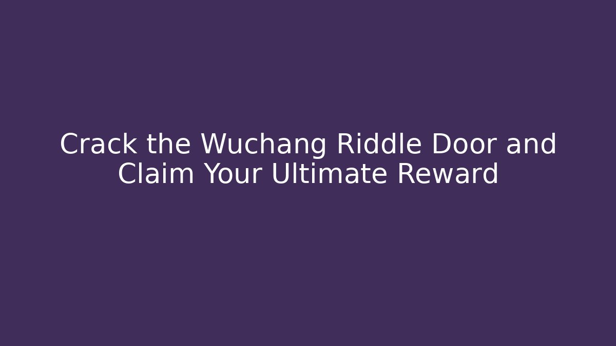Crack the Wuchang Riddle Door and Claim Your Ultimate Reward