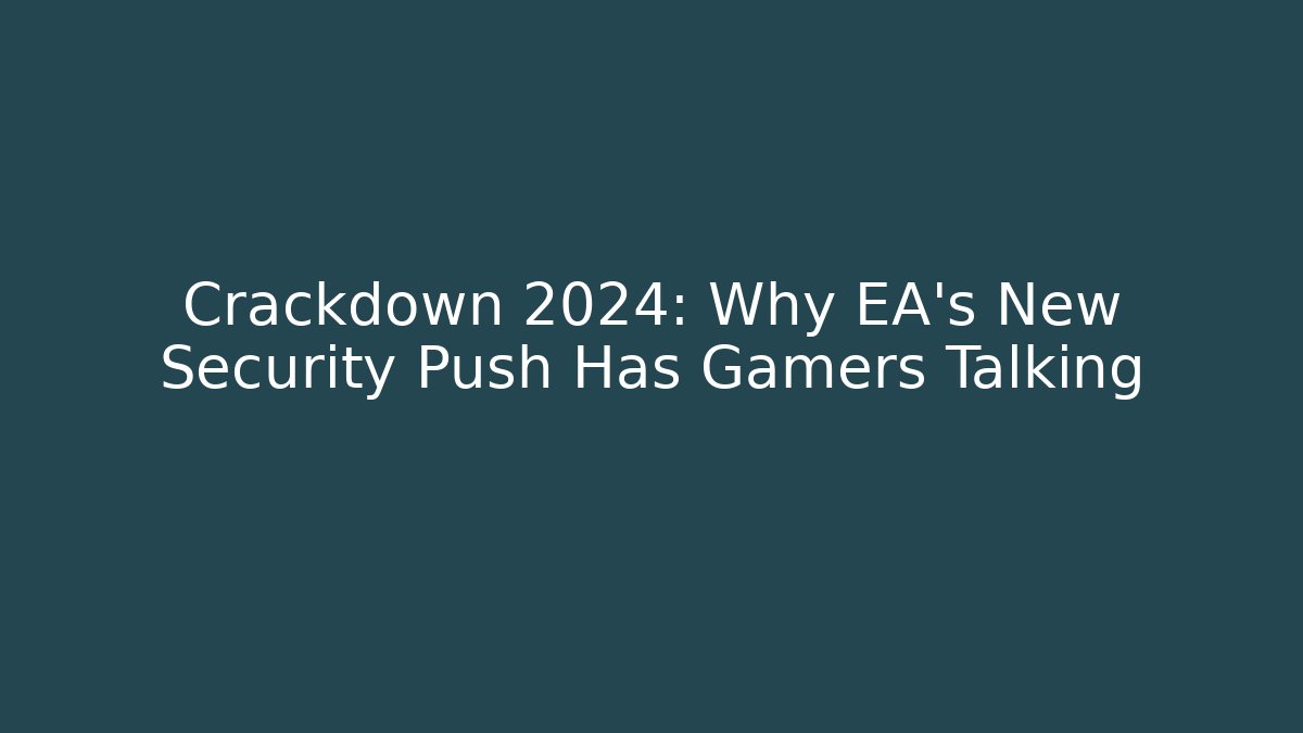 Crackdown 2024: Why EA's New Security Push Has Gamers Talking