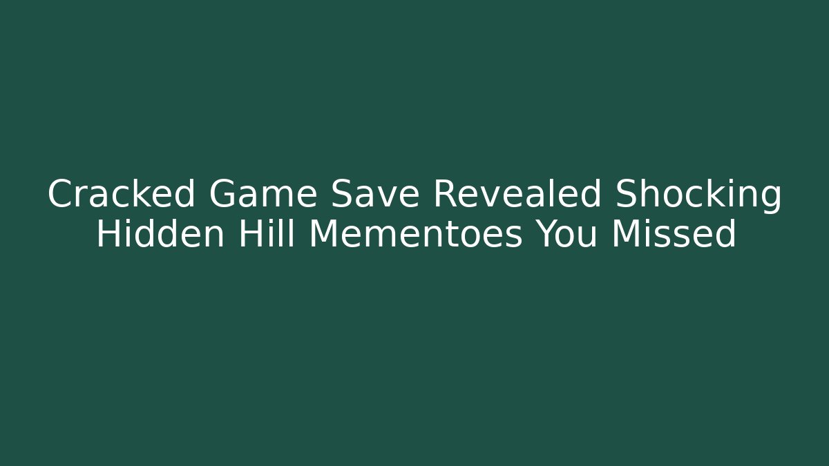 Cracked Game Save Revealed Shocking Hidden Hill Mementoes You Missed