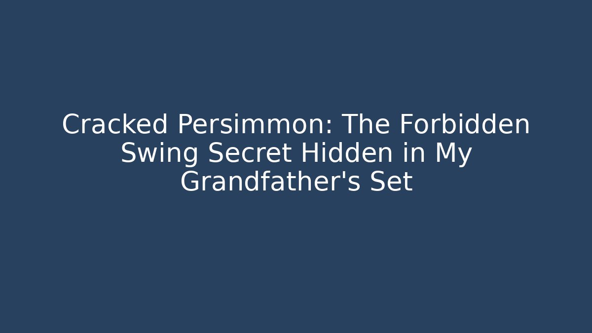 Cracked Persimmon: The Forbidden Swing Secret Hidden in My Grandfather's Set