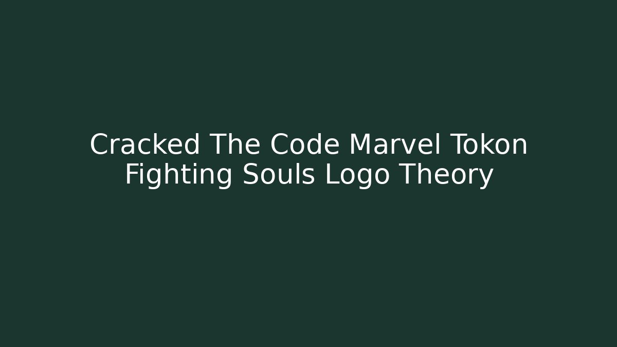 Cracked The Code Marvel Tokon Fighting Souls Logo Theory