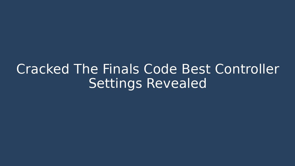 Cracked The Finals Code Best Controller Settings Revealed