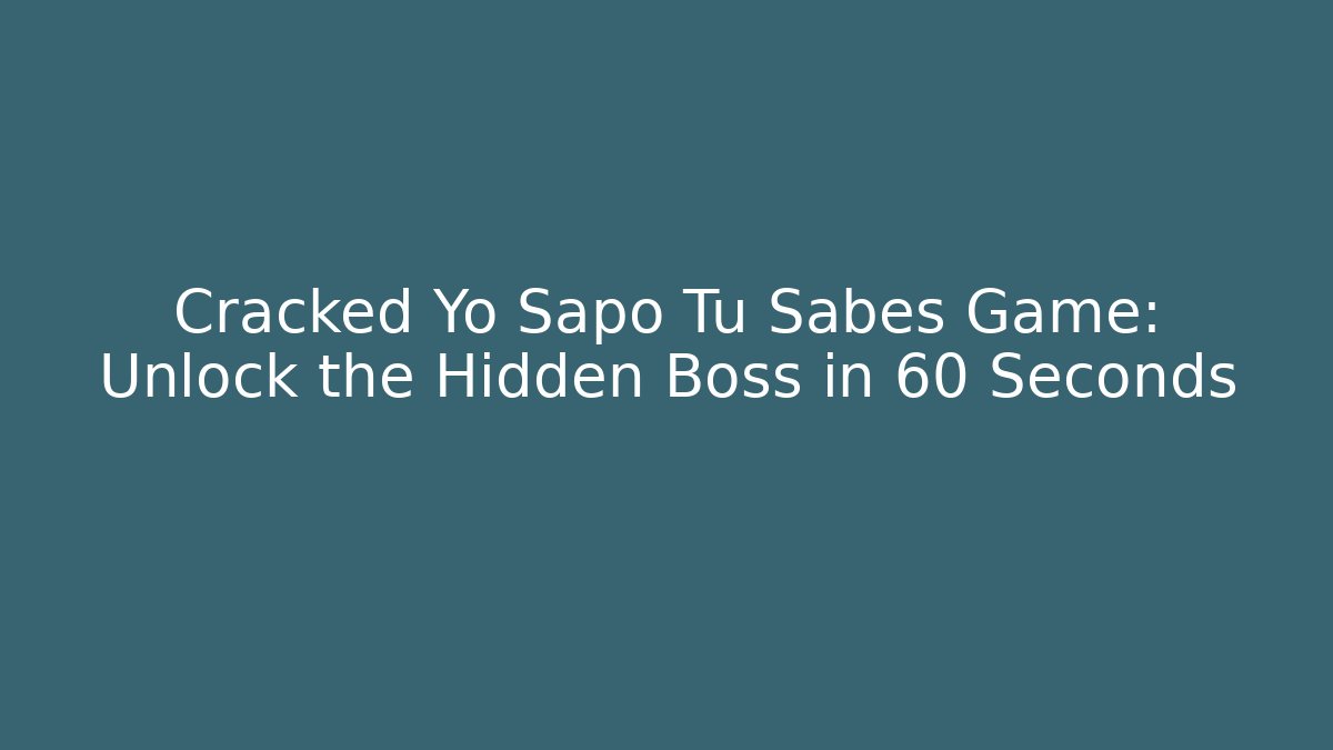 Cracked Yo Sapo Tu Sabes Game: Unlock the Hidden Boss in 60 Seconds