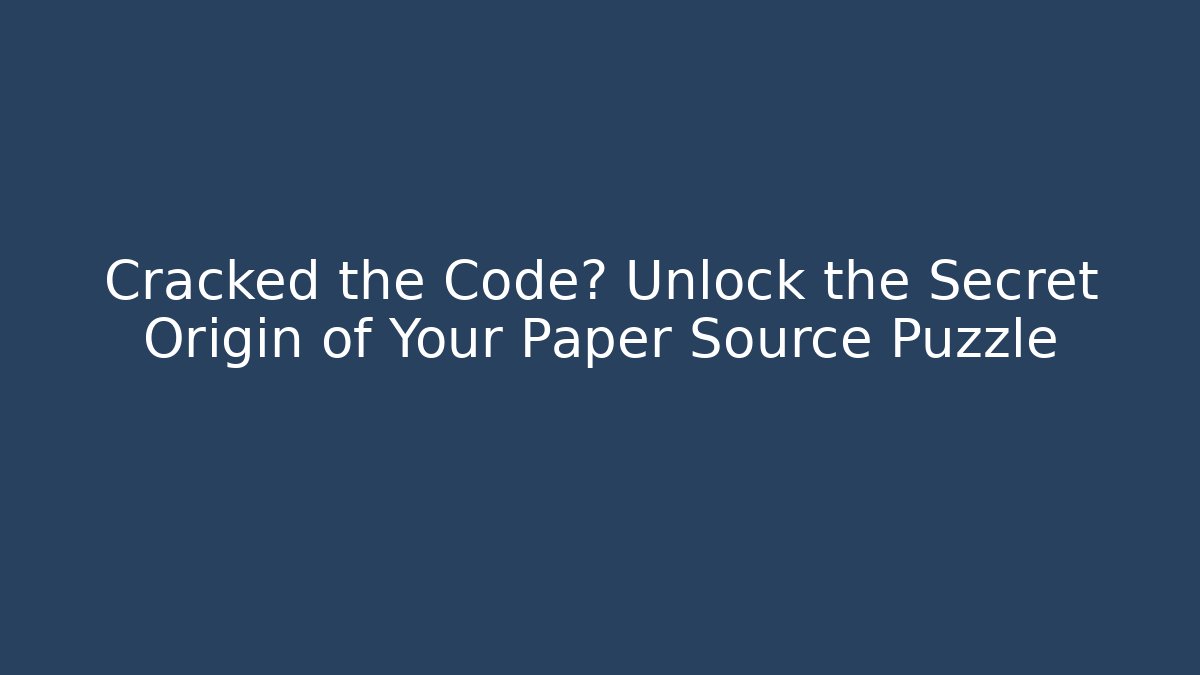Cracked the Code? Unlock the Secret Origin of Your Paper Source Puzzle