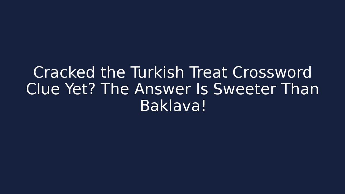 Cracked the Turkish Treat Crossword Clue Yet? The Answer Is Sweeter Than Baklava!