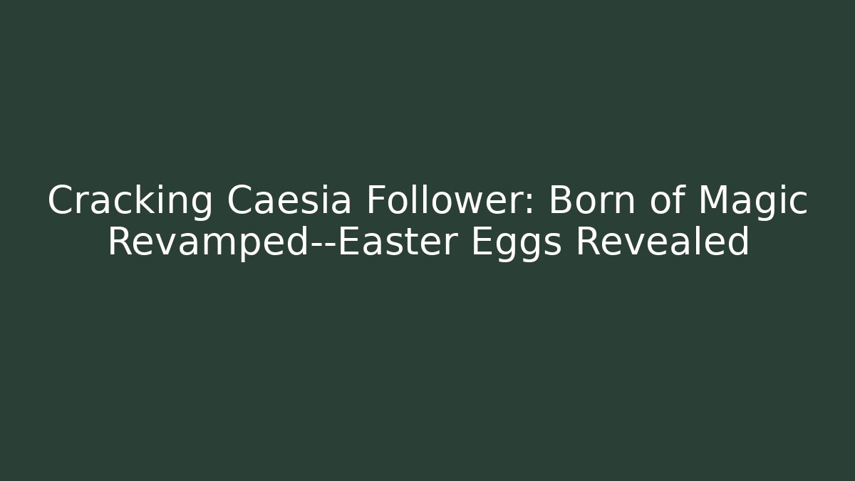 Cracking Caesia Follower: Born of Magic Revamped—Easter Eggs Revealed