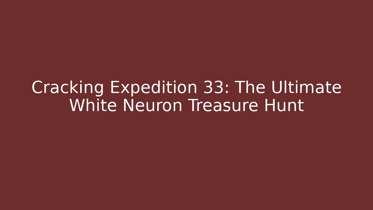 Cracking Expedition 33: The Ultimate White Neuron Treasure Hunt